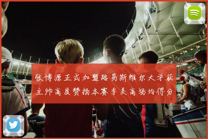 张博源正式加盟路易斯维尔大学获主帅高度赞扬本赛季美高场均得分达到202分