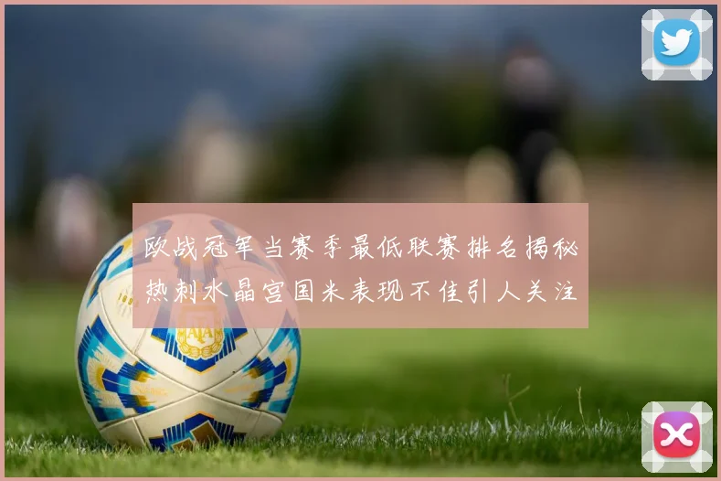 欧战冠军当赛季最低联赛排名揭秘热刺水晶宫国米表现不佳引人关注