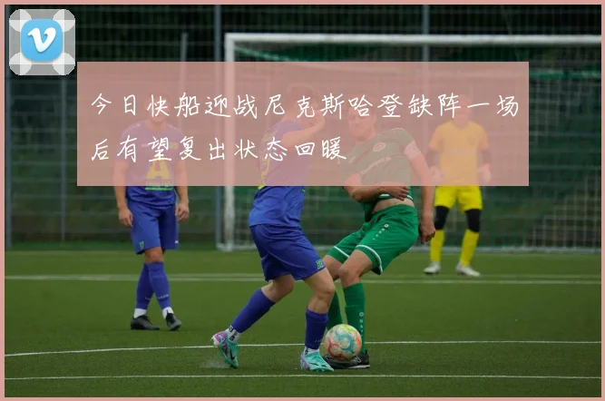 今日快船迎战尼克斯哈登缺阵一场后有望复出状态回暖