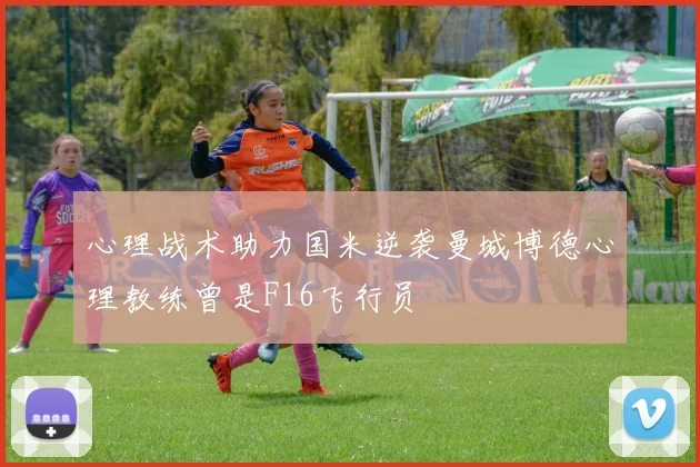 心理战术助力国米逆袭曼城博德心理教练曾是F16飞行员