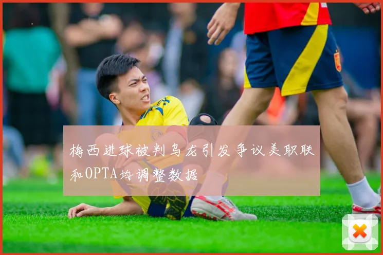 梅西进球被判乌龙引发争议美职联和OPTA均调整数据