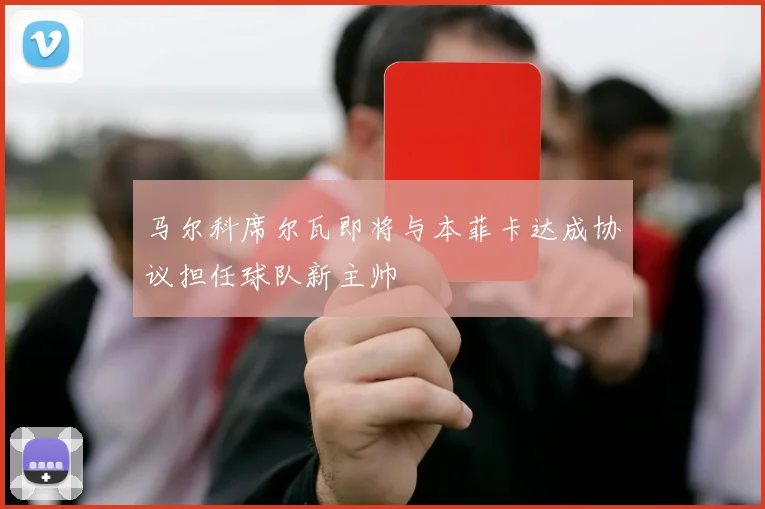 马尔科席尔瓦即将与本菲卡达成协议担任球队新主帅