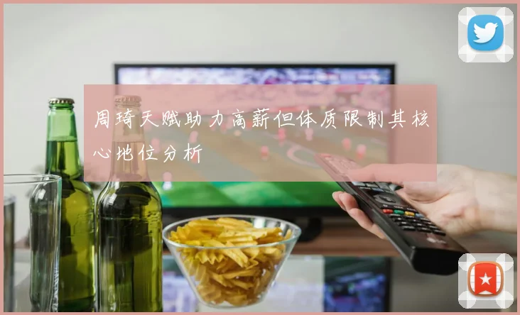 周琦天赋助力高薪但体质限制其核心地位分析