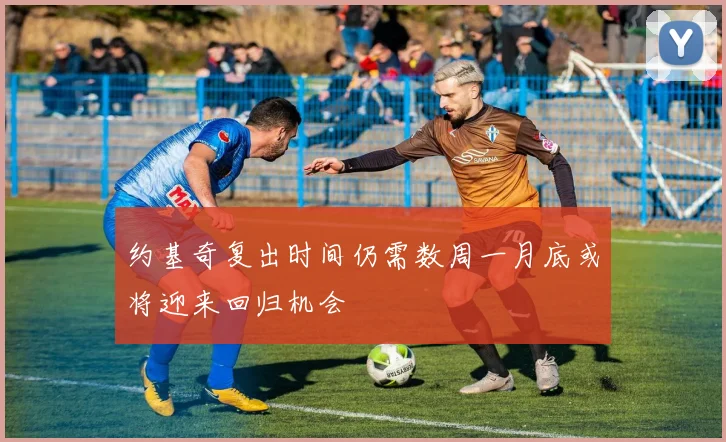 约基奇复出时间仍需数周一月底或将迎来回归机会
