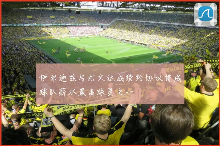 伊尔迪兹与尤文达成续约协议将成球队薪水最高球员之一