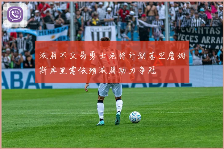 浓眉不交易勇士老将计划落空詹姆斯库里需依赖浓眉助力争冠