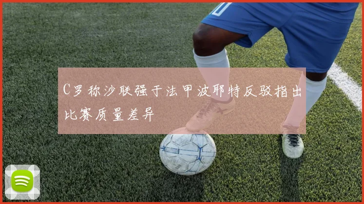 C罗称沙联强于法甲波耶特反驳指出比赛质量差异