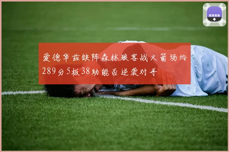 爱德华兹缺阵森林狼客战火箭场均289分5板38助能否逆袭对手