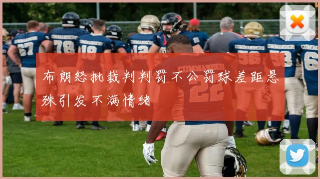 布朗怒批裁判判罚不公罚球差距悬殊引发不满情绪